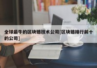 全球最牛的区块链技术公司[区块链排行前十的公司]