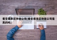 看见很多区块链公司[看见很多区块链公司是真的吗]