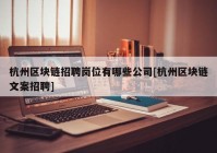 杭州区块链招聘岗位有哪些公司[杭州区块链文案招聘]