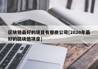 区块链最好的项目有那些公司[2020年最好的区块链项目]