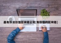 最有投资价值区块链公司[有价值的区块链]