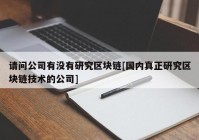 请问公司有没有研究区块链[国内真正研究区块链技术的公司]