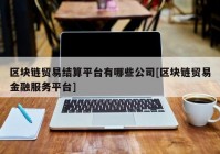 区块链贸易结算平台有哪些公司[区块链贸易金融服务平台]