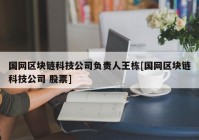 国网区块链科技公司负责人王栋[国网区块链科技公司 股票]