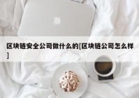 区块链安全公司做什么的[区块链公司怎么样]