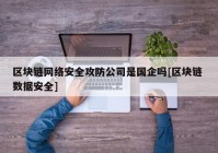 区块链网络安全攻防公司是国企吗[区块链 数据安全]