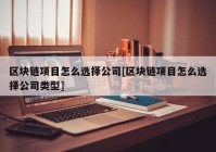 区块链项目怎么选择公司[区块链项目怎么选择公司类型]