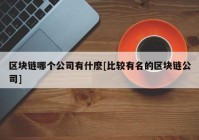 区块链哪个公司有什麽[比较有名的区块链公司]