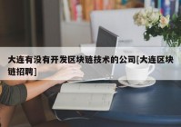 大连有没有开发区块链技术的公司[大连区块链招聘]