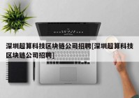 深圳超算科技区块链公司招聘[深圳超算科技区块链公司招聘]