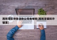 西班牙区块链贷款公司有哪些[西班牙国际诈骗案]