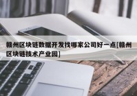 赣州区块链数据开发找哪家公司好一点[赣州区块链技术产业园]