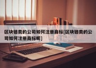 区块链类的公司如何注册商标[区块链类的公司如何注册商标呢]