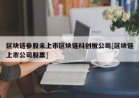 区块链参股未上市区块链科创板公司[区块链上市公司股票]