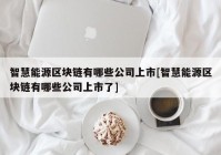 智慧能源区块链有哪些公司上市[智慧能源区块链有哪些公司上市了]