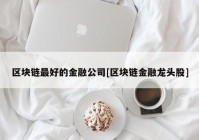 区块链最好的金融公司[区块链金融龙头股]