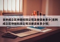 吉利成立区块链科技公司注册资本多少[吉利成立区块链科技公司注册资本多少钱]