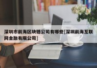 深圳市前海区块链公司有哪些[深圳前海互联网金融有限公司]