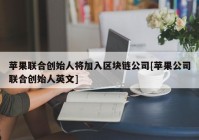 苹果联合创始人将加入区块链公司[苹果公司联合创始人英文]