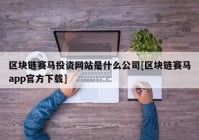 区块链赛马投资网站是什么公司[区块链赛马app官方下载]