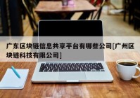 广东区块链信息共享平台有哪些公司[广州区块链科技有限公司]