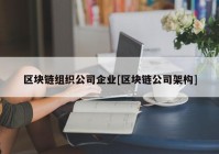 区块链组织公司企业[区块链公司架构]