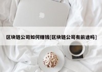 区块链公司如何赚钱[区块链公司有前途吗]