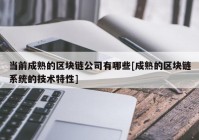 当前成熟的区块链公司有哪些[成熟的区块链系统的技术特性]