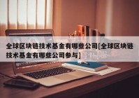 全球区块链技术基金有哪些公司[全球区块链技术基金有哪些公司参与]