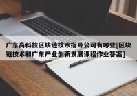 广东高科技区块链技术指导公司有哪些[区块链技术和广东产业创新发展课程作业答案]