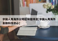 中国人寿海外公司区块链项目[中国人寿海外金融科技中心]