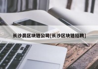 长沙晨区块链公司[长沙区块链招聘]