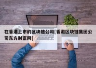 在香港上市的区块链公司[香港区块链集团公司东方财富网]