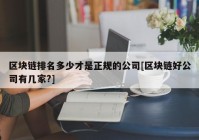 区块链排名多少才是正规的公司[区块链好公司有几家?]