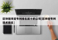 区块链项目专利排名前十的公司[区块链专利技术排名]