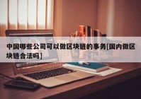 中国哪些公司可以做区块链的事务[国内做区块链合法吗]