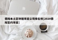 德阳本土区块链项目公司排名榜[2020德阳签约项目]