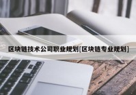 区块链技术公司职业规划[区块链专业规划]