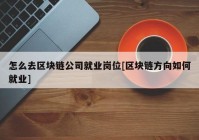 怎么去区块链公司就业岗位[区块链方向如何就业]