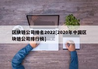 区块链公司排名2022[2020年中国区块链公司排行榜]