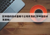 区块链的技术是哪个公司开发的[区块链技术发源地]