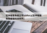 区块链独角兽公司bitfury[区块链独角兽趣链科技如何]